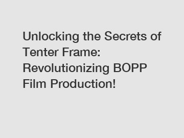 Unlocking the Secrets of Tenter Frame: Revolutionizing BOPP Film Production!