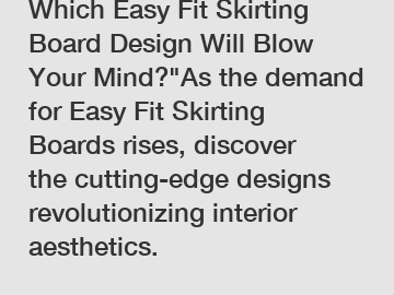 Which Easy Fit Skirting Board Design Will Blow Your Mind?"As the demand for Easy Fit Skirting Boards rises, discover the cutting-edge designs revolutionizing interior aesthetics.