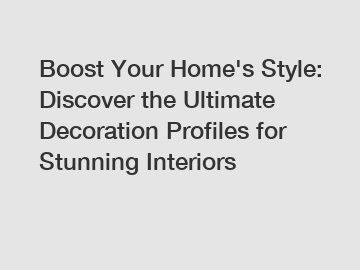 Boost Your Home's Style: Discover the Ultimate Decoration Profiles for Stunning Interiors