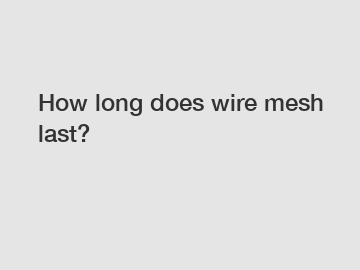 How long does wire mesh last?