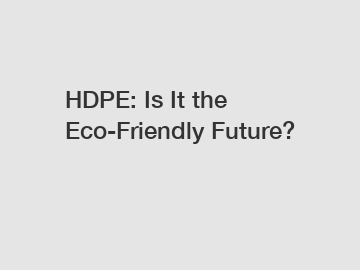 HDPE: Is It the Eco-Friendly Future?