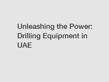 Unleashing the Power: Drilling Equipment in UAE