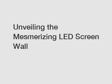 Unveiling the Mesmerizing LED Screen Wall