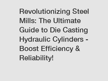 Revolutionizing Steel Mills: The Ultimate Guide to Die Casting Hydraulic Cylinders - Boost Efficiency & Reliability!
