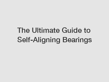 The Ultimate Guide to Self-Aligning Bearings