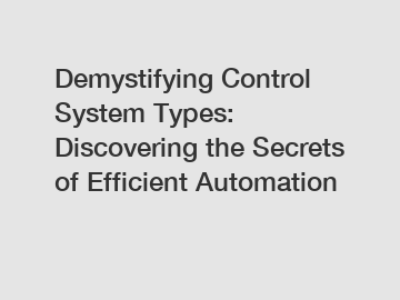 Demystifying Control System Types: Discovering the Secrets of Efficient Automation