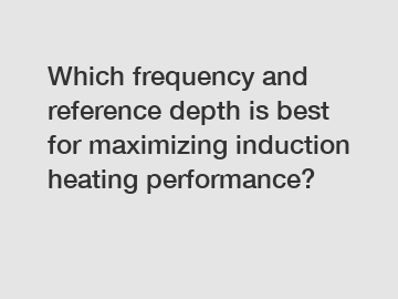 Which frequency and reference depth is best for maximizing induction heating performance?