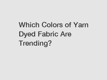 Which Colors of Yarn Dyed Fabric Are Trending?