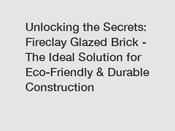 Unlocking the Secrets: Fireclay Glazed Brick - The Ideal Solution for Eco-Friendly & Durable Construction