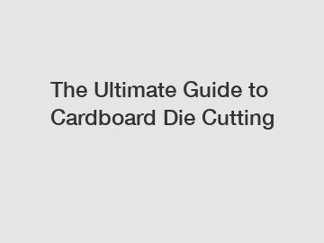 The Ultimate Guide to Cardboard Die Cutting