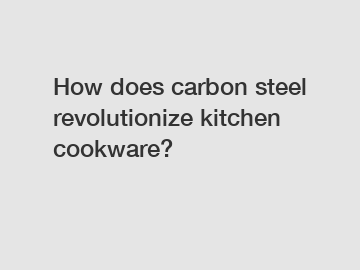 How does carbon steel revolutionize kitchen cookware?