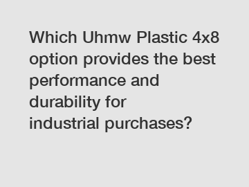 Which Uhmw Plastic 4x8 option provides the best performance and durability for industrial purchases?