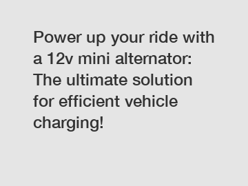 Power up your ride with a 12v mini alternator: The ultimate solution for efficient vehicle charging!