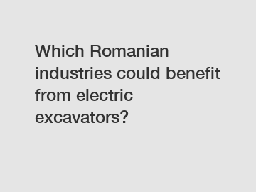 Which Romanian industries could benefit from electric excavators?