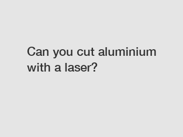 Can you cut aluminium with a laser?
