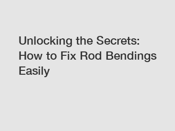 Unlocking the Secrets: How to Fix Rod Bendings Easily