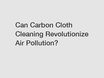 Can Carbon Cloth Cleaning Revolutionize Air Pollution?