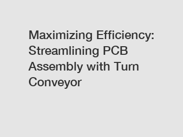 Maximizing Efficiency: Streamlining PCB Assembly with Turn Conveyor
