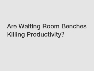 Are Waiting Room Benches Killing Productivity?