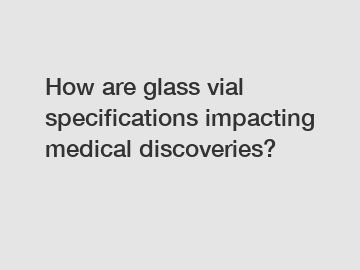 How are glass vial specifications impacting medical discoveries?