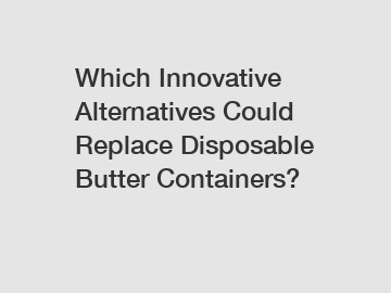 Which Innovative Alternatives Could Replace Disposable Butter Containers?