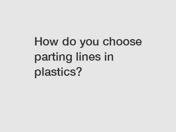 How do you choose parting lines in plastics?