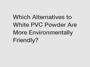 Which Alternatives to White PVC Powder Are More Environmentally Friendly?