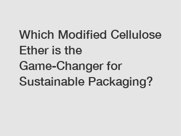 Which Modified Cellulose Ether is the Game-Changer for Sustainable Packaging?