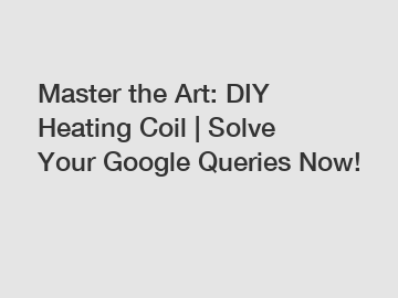 Master the Art: DIY Heating Coil | Solve Your Google Queries Now!