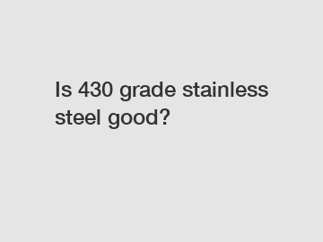 Is 430 grade stainless steel good?