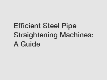 Efficient Steel Pipe Straightening Machines: A Guide