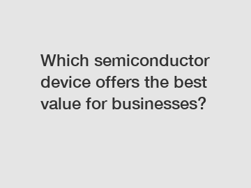 Which semiconductor device offers the best value for businesses?