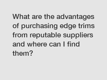 What are the advantages of purchasing edge trims from reputable suppliers and where can I find them?