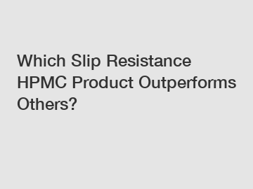 Which Slip Resistance HPMC Product Outperforms Others?