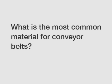 What is the most common material for conveyor belts?