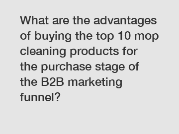 What are the advantages of buying the top 10 mop cleaning products for the purchase stage of the B2B marketing funnel?