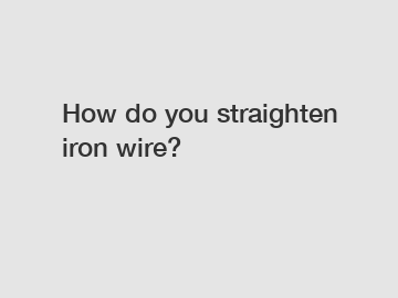 How do you straighten iron wire?