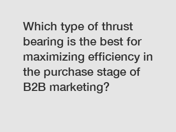 Which type of thrust bearing is the best for maximizing efficiency in the purchase stage of B2B marketing?