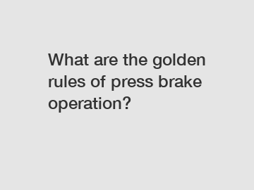 What are the golden rules of press brake operation?