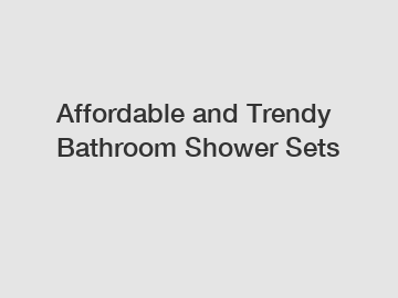 Affordable and Trendy Bathroom Shower Sets