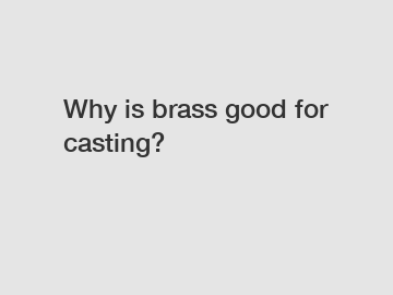 Why is brass good for casting?