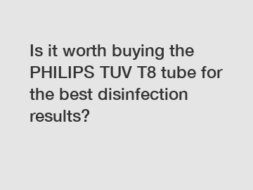 Is it worth buying the PHILIPS TUV T8 tube for the best disinfection results?