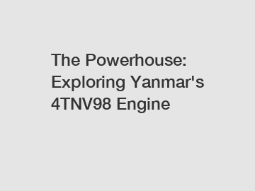 The Powerhouse: Exploring Yanmar's 4TNV98 Engine