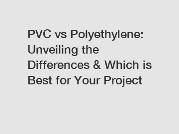 PVC vs Polyethylene: Unveiling the Differences & Which is Best for Your Project