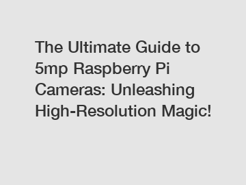 The Ultimate Guide to 5mp Raspberry Pi Cameras: Unleashing High-Resolution Magic!