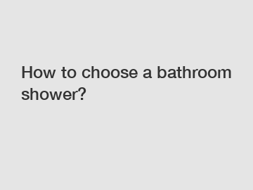 How to choose a bathroom shower?