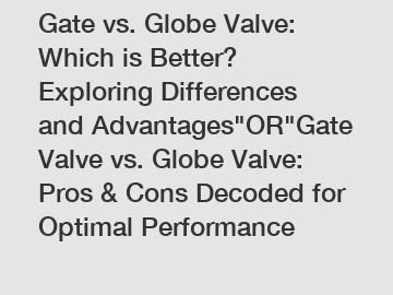 Gate vs. Globe Valve: Which is Better? Exploring Differences and Advantages