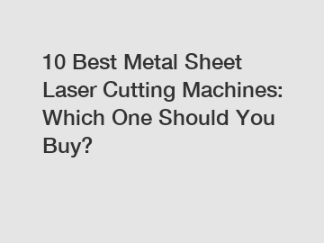 10 Best Metal Sheet Laser Cutting Machines: Which One Should You Buy?
