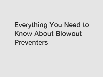 Everything You Need to Know About Blowout Preventers