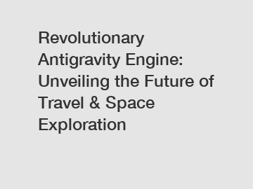 Revolutionary Antigravity Engine: Unveiling the Future of Travel & Space Exploration